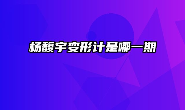 杨馥宇变形计是哪一期