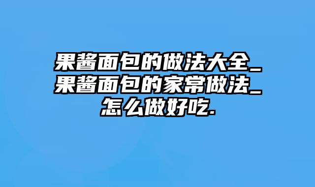 果酱面包的做法大全_果酱面包的家常做法_怎么做好吃.