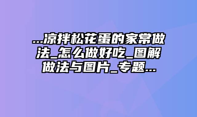 ...凉拌松花蛋的家常做法_怎么做好吃_图解做法与图片_专题...