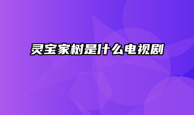 灵宝家树是什么电视剧