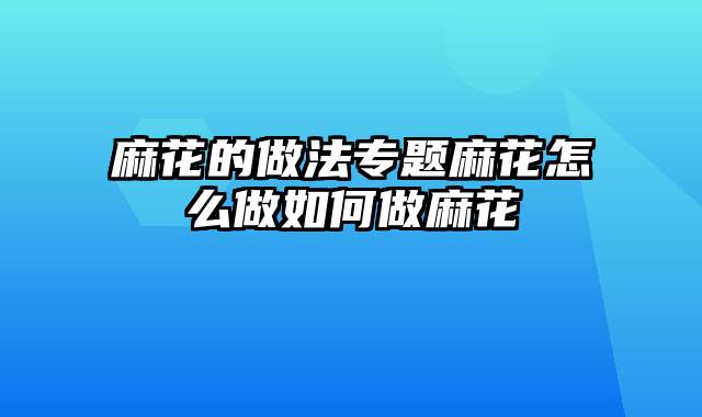麻花的做法专题麻花怎么做如何做麻花