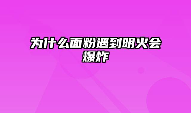为什么面粉遇到明火会爆炸