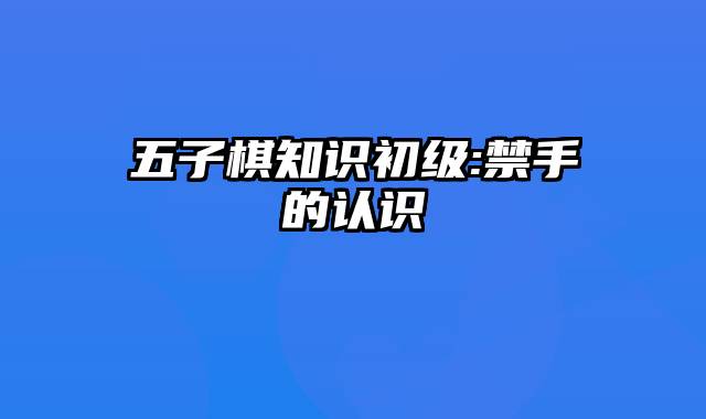 五子棋知识初级:禁手的认识