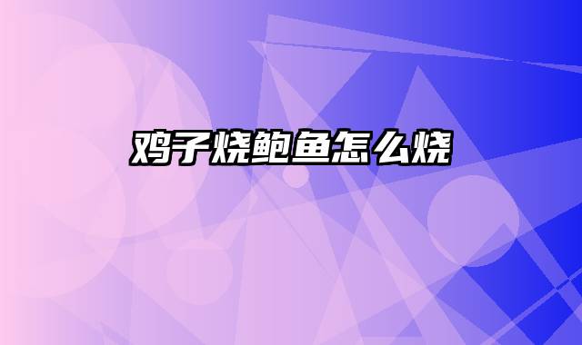 鸡子烧鲍鱼怎么烧