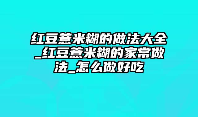 红豆薏米糊的做法大全_红豆薏米糊的家常做法_怎么做好吃