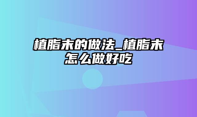 植脂末的做法_植脂末怎么做好吃