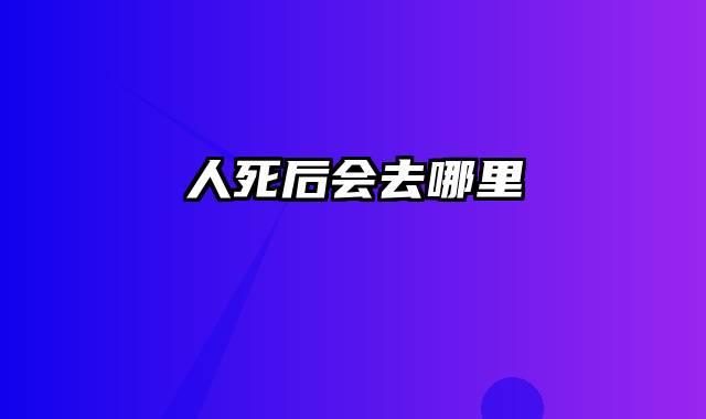 人死后会去哪里