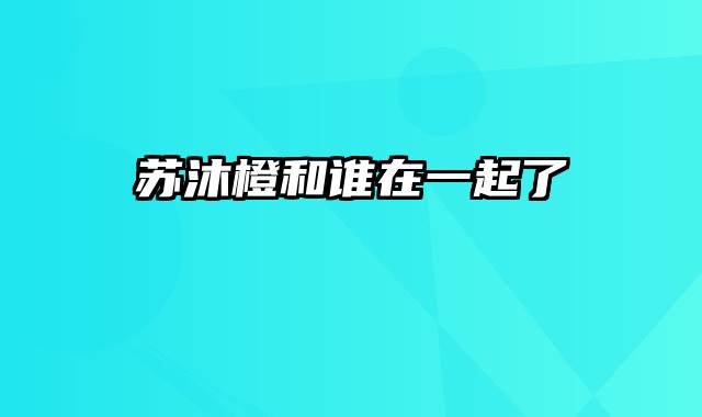 苏沐橙和谁在一起了