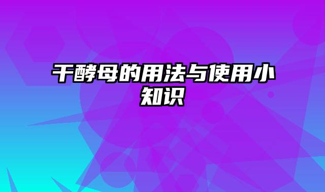 干酵母的用法与使用小知识