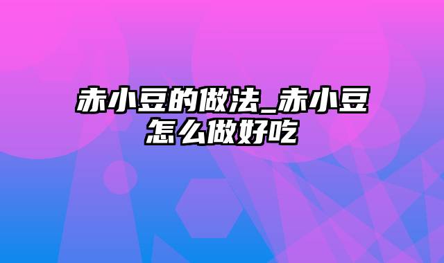 赤小豆的做法_赤小豆怎么做好吃