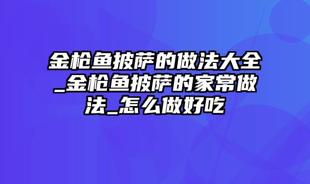金枪鱼披萨的做法大全_金枪鱼披萨的家常做法_怎么做好吃