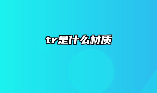 tr是什么材质