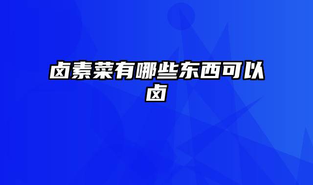 卤素菜有哪些东西可以卤