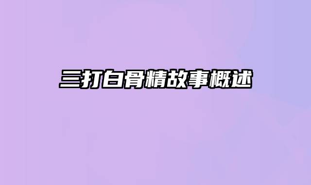 三打白骨精故事概述