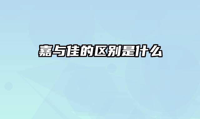 嘉与佳的区别是什么