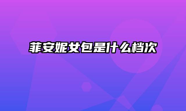 菲安妮女包是什么档次