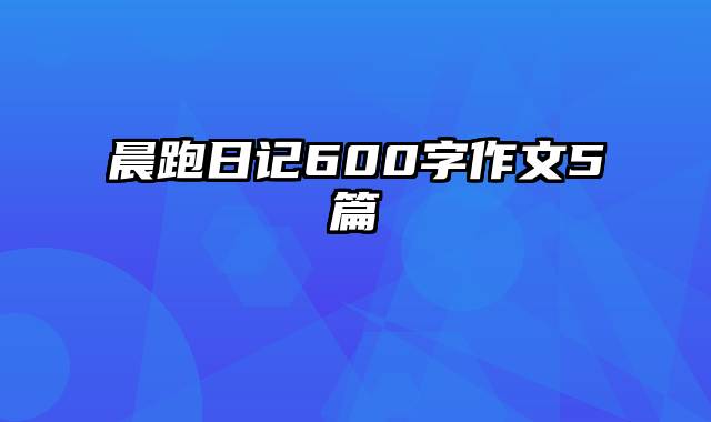 晨跑日记600字作文5篇