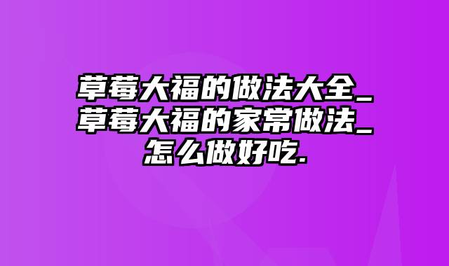 草莓大福的做法大全_草莓大福的家常做法_怎么做好吃.