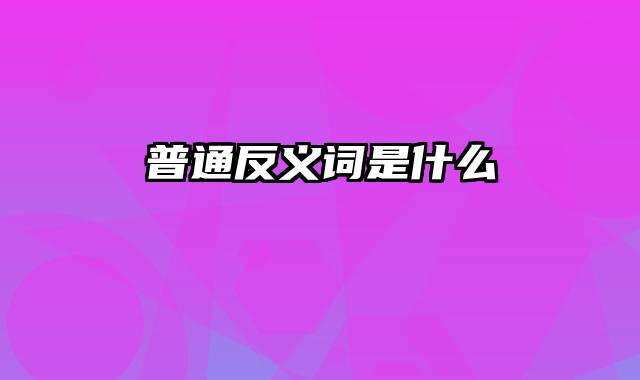 普通反义词是什么
