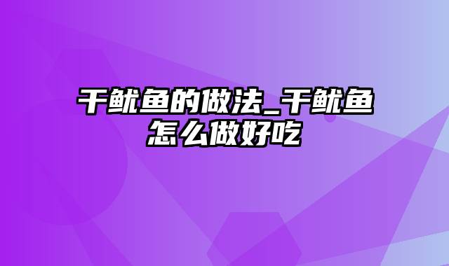 干鱿鱼的做法_干鱿鱼怎么做好吃