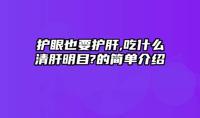 护眼也要护肝,吃什么清肝明目?的简单介绍