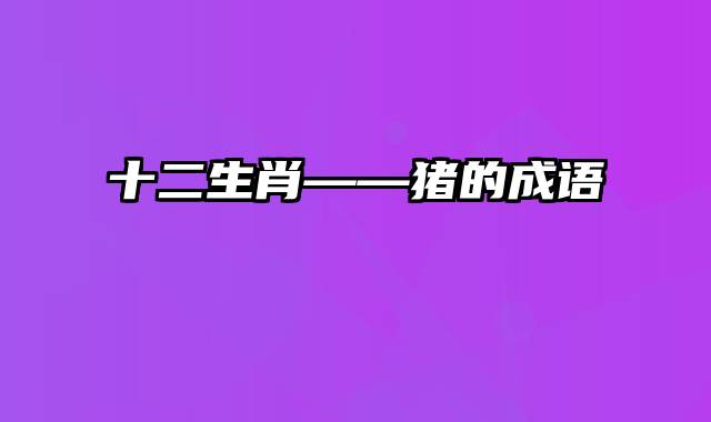 十二生肖——猪的成语