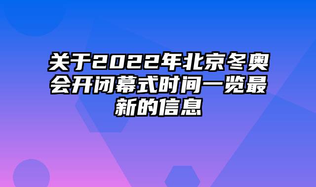 关于2022年北京冬奥会开闭幕式时间一览最新的信息