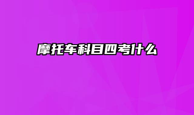 摩托车科目四考什么