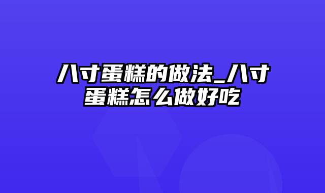 八寸蛋糕的做法_八寸蛋糕怎么做好吃