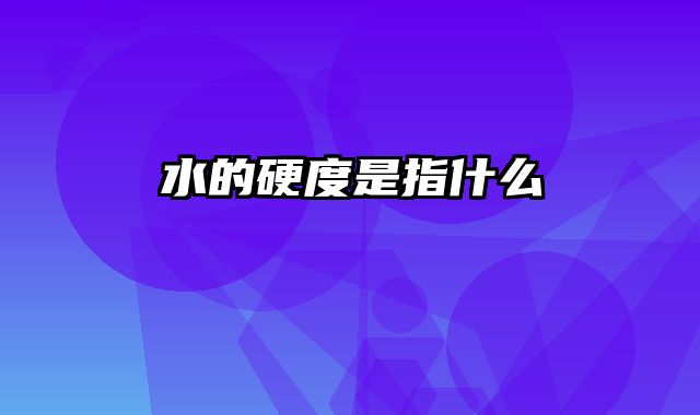 水的硬度是指什么
