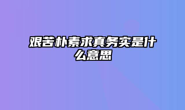 艰苦朴素求真务实是什么意思