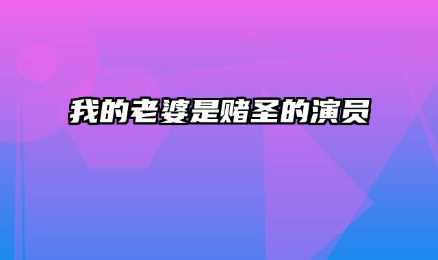我的老婆是赌圣的演员