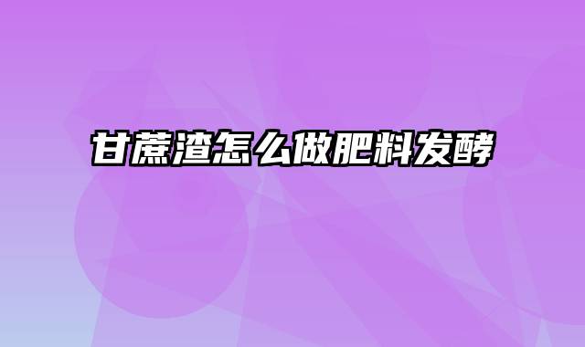 甘蔗渣怎么做肥料发酵