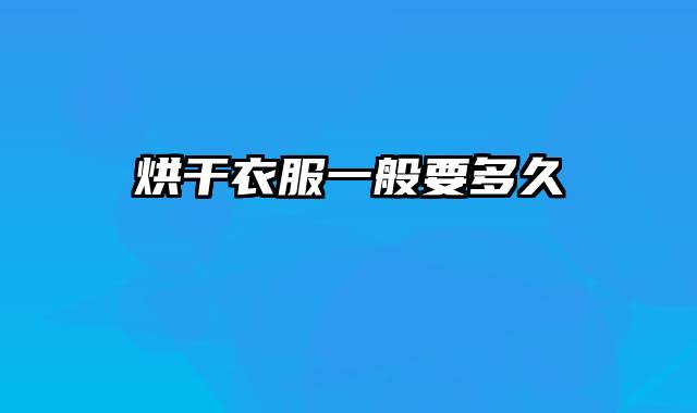 烘干衣服一般要多久