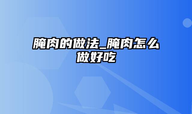 腌肉的做法_腌肉怎么做好吃
