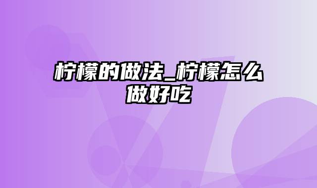 柠檬的做法_柠檬怎么做好吃
