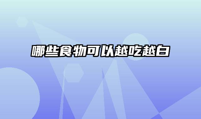 哪些食物可以越吃越白