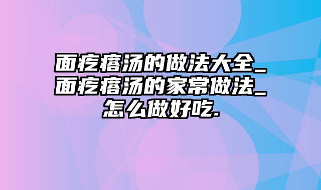 面疙瘩汤的做法大全_面疙瘩汤的家常做法_怎么做好吃.