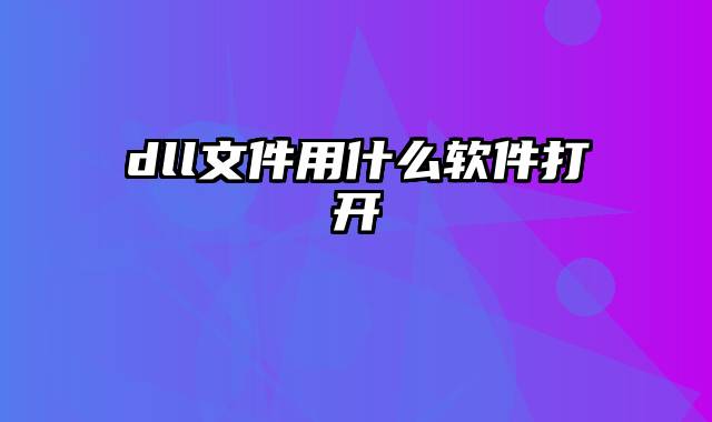 dll文件用什么软件打开
