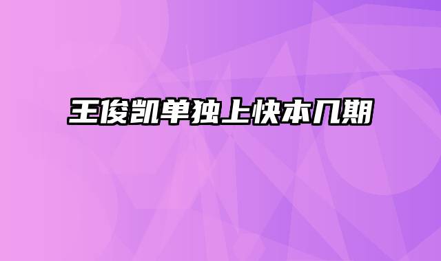 王俊凯单独上快本几期
