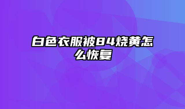 白色衣服被84烧黄怎么恢复