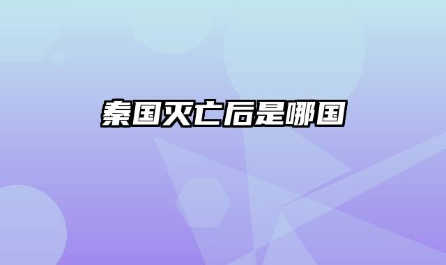秦国灭亡后是哪国