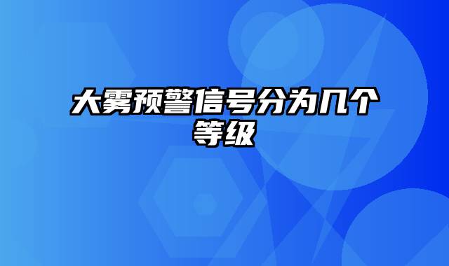 大雾预警信号分为几个等级