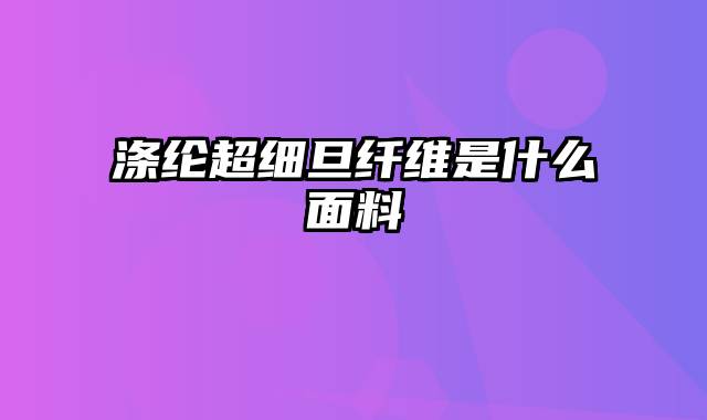 涤纶超细旦纤维是什么面料