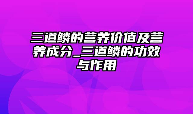 三道鳞的营养价值及营养成分_三道鳞的功效与作用