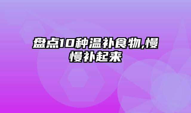 盘点10种温补食物,慢慢补起来