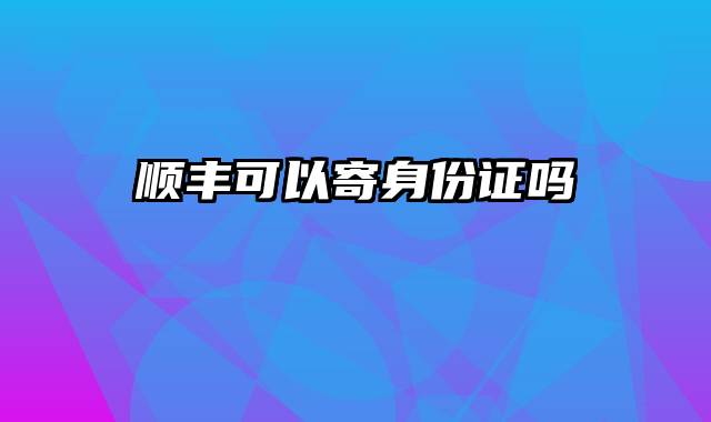 顺丰可以寄身份证吗