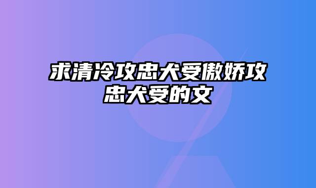 求清冷攻忠犬受傲娇攻忠犬受的文