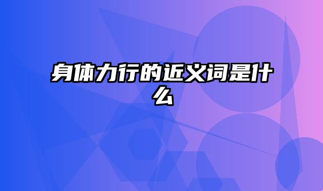身体力行的近义词是什么