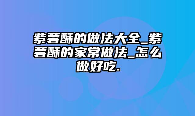 紫薯酥的做法大全_紫薯酥的家常做法_怎么做好吃.